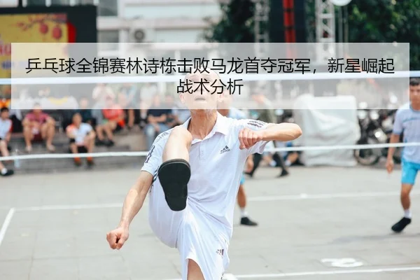 ping-pang-qiu-quan-jin-sai-lin-shi-dong-ji-bai-ma-long-shou-duo-guan-jun-xin-xing-jue-qi-zhan-shu-fen-xi-1-572.jpg